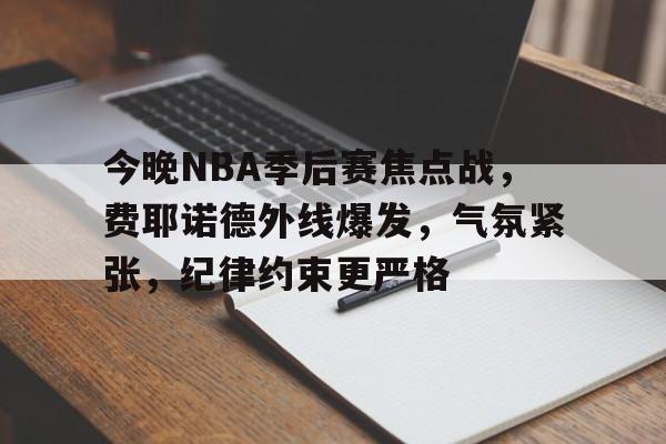 今晚NBA季后赛焦点战,费耶诺德外线爆发,气氛紧张,纪律约束更严格 今晚NBA季后赛焦点战,费耶诺德外线爆发,气氛紧张,纪律约束更严格